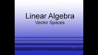 Linear Algebra Chapter 2.2: Vector Spaces