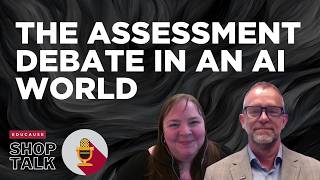 The Assessment Debate in an AI World  |  Shop Talk