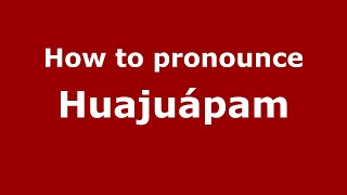 How to pronounce Huajuápam