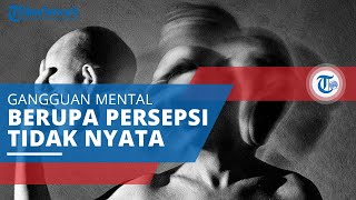 Halusinasi, Gangguan Mental Meliputi Sesuatu yang Dipersepsikan secara Tak Nyata, Kenali Penyebabnya