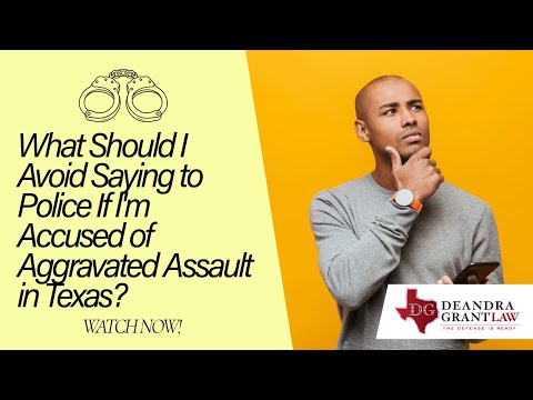 What Should I Avoid Saying to Police If I’m Accused of Aggravated Assault in Texas? | Deandra Grant