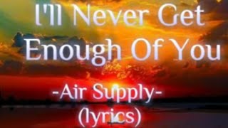 I&#39;LL NEVER GET ENOUGH OF YOU -Air Supply- (lyrics)