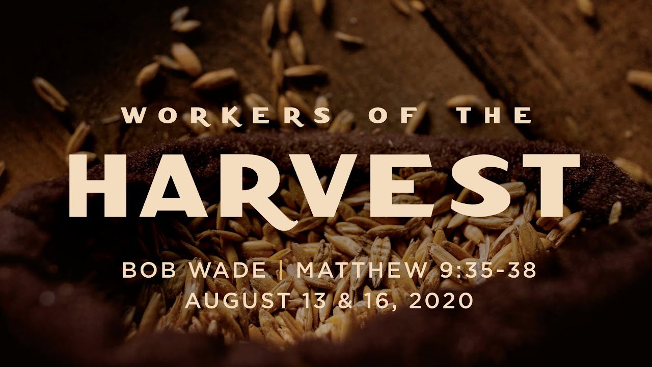 "Workers of the Harvest" - Matthew 9:35-38 - Bob Wade