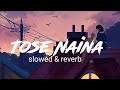 Tose Naina Arijit Singh Slowed Reverb Song Lofi