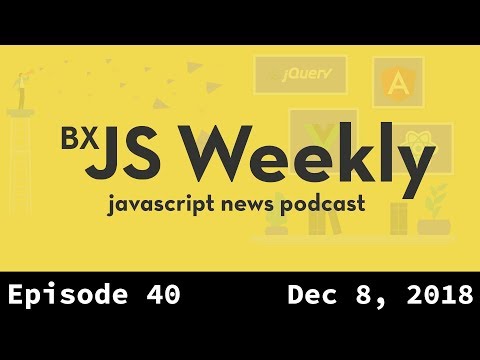 BxJS Weekly Ep. 40 - Dec 8, 2018 (javascript news podcast)
