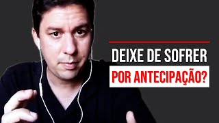Deixe De Sofrer Por Antecipação…