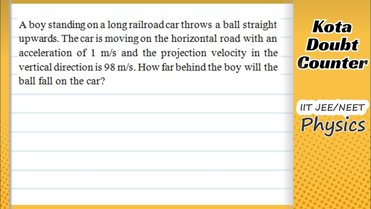 HCV: A boy standing on a long railroad car throws a ball straight upwards. The car is moving on the