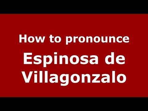 How to pronounce Espinosa de Villagonzalo (Spanish/Spain) - PronounceNames.com