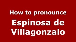 How to pronounce Espinosa De Villagonzalo