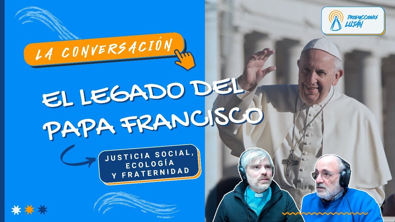 El legado del Papa Francisco - Justicia Social, Ecología y Fraternidad | La Conversación