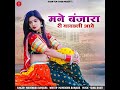 Mane Banjara Ri थारी सूरत देखने मोहब्बत किनी छो�