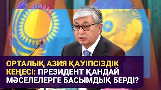 Орталық Азия Қауіпсіздік Кеңесі: Президент қандай мәселелерге басымдық берді?