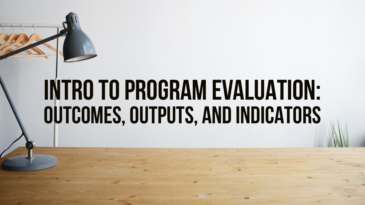 Introduction to Program Evaluation  Outcomes, Outputs and Indicators