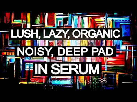 Synthesize Sunday 038 - Lush, lazy, organic, noisy, deep pad in Serum[FREE DOWNLOAD]