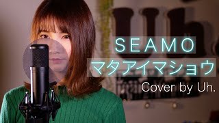 SEAMO 『マタアイマショウ』 cover by Uh.