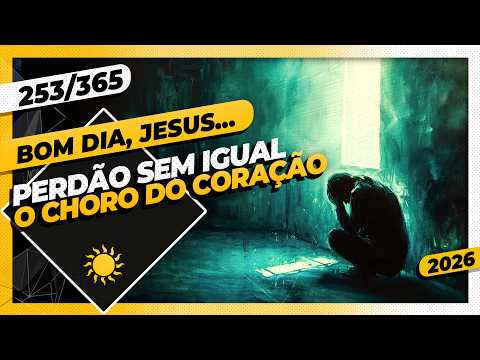 PERDÃO SEM IGUAL: O CHORO DO CORAÇÃO – Bom dia, Jesus! 253/365 (2026)