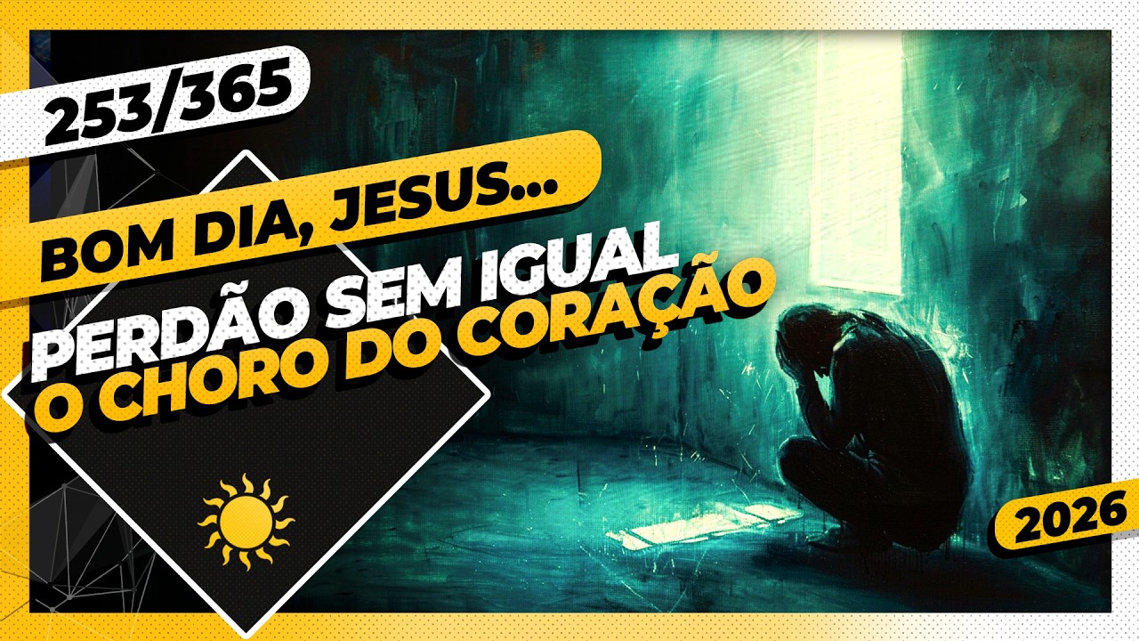 PERDÃO SEM IGUAL: O CHORO DO CORAÇÃO - Bom dia, Jesus! 253/365 (2026)