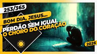 PERDÃO SEM IGUAL: O CHORO DO CORAÇÃO - Bom dia, Jesus! 253/365 (2026)