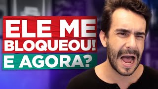 Ele me bloqueou! E AGORA?