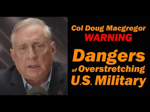 Col Douglas Macgregor WARNING: The Dangers of Overstretching the U.S. Military