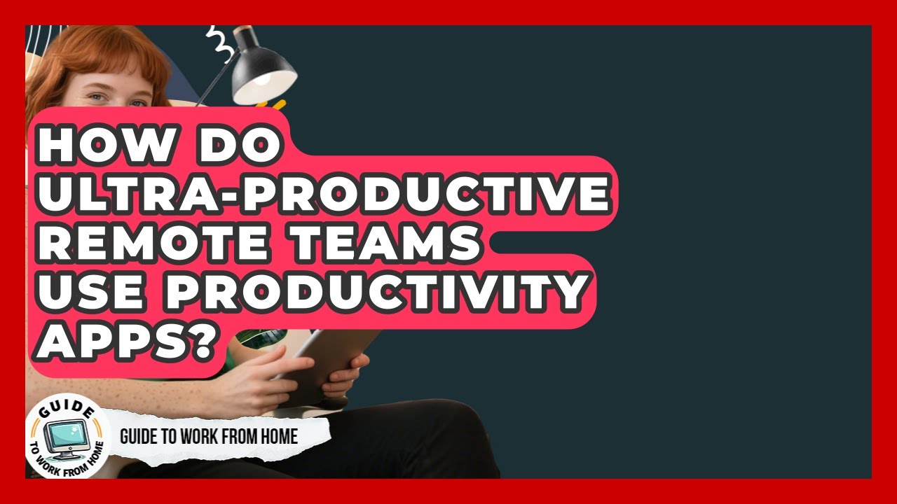 How Do Ultra-Productive Remote Teams Use Productivity Apps? - Guide To Work From Home