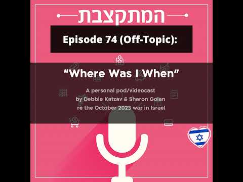 ”Where Was I When” - off-Topic Episode (74) re the October 2023  war in Israel