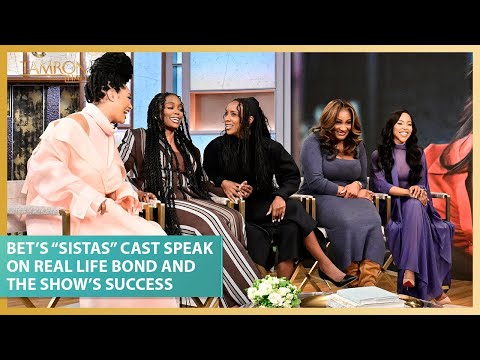 BET’s “Sistas” Cast Speak on Their Real Life Bond and the Show’s Success