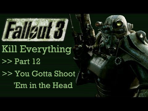 Fallout 3: Kill Everything - Part 12 - You Gotta Shoot Em in the Head