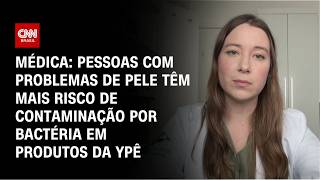 Vídeo: Ypê: Pessoas com problemas de pele e feridas têm mais risco de contaminação, diz médica | AGORA CNN