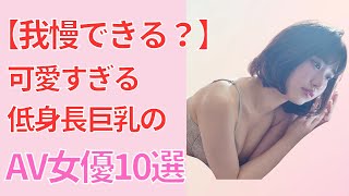 【低身長巨乳】しかも可愛いAV女優を10人まとめました！