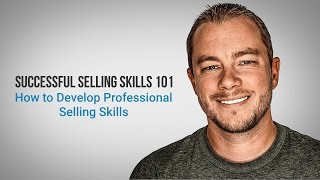 Successful Selling Skills 101 - How to Develop Professional Selling Skills