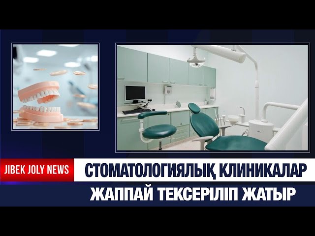 Стоматологиялық клиникалар жаппай тексеріліп жатыр