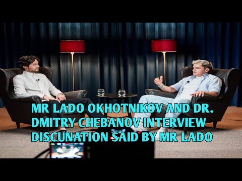 MR LADO OKHOTNIKOV AND DR. DMITRY CHEBANOV INTERVIEW DISCUNATION SAID BY MR LADO SIR