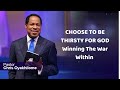 CHOOSE TO BE THIRSTY FOR GOD Winning The War Within Pastor Chris Oyakhilome