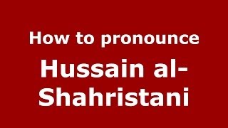 How to pronounce Hussain Al-Shahristani