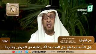 [3965] هل الدعاء يدفع عن العبد ما قدر عليه من المرض وغيره؟ - صالح الفوزان