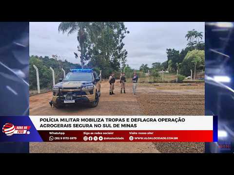 Polícia Militar mobiliza tropas e deflagra Operação Agrogerais Segura no Sul de Minas