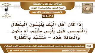 [864 -954] إذا كان أهل البلد يلبسون البنطال والقميص، فهل يلبس مثلهم، أم يعد هذا تشبها بالكفار؟ image