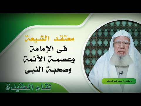 معتقد الشيعة فى الإمامة وعصمة الأئمة والصحابة برنامج لقاء العقيدة مع فضيلة الدكتور عبد الله شاكر