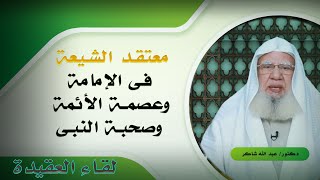 معتقد الشيعة فى الإمامة وعصمة الأئمة والصحابة برنامج لقاء العقيدة مع فضيلة الدكتور عبد الله شاكر