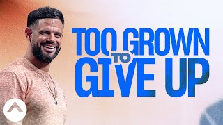 Too Grown To Give Up | Pastor Steven Furtick | Elevation Church