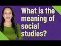 What is the meaning of social studies?