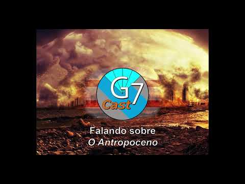 G7Cast - Edição 1: Antropoceno