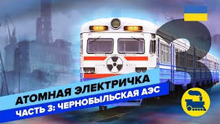 Атомная электричка. Часть 3: Чернобыльская АЭС