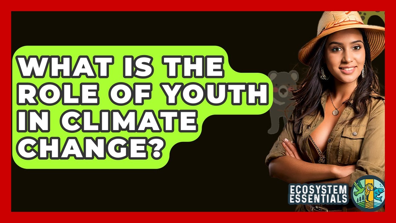 What Is The Role Of Youth In Climate Change? - Ecosystem Essentials