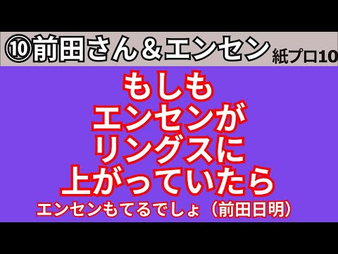 【紙のプロレス10】⑩完「もしもエンセンがリングスに上がっていたら（エンセンモテるでしょ？前田日明）」【1998】