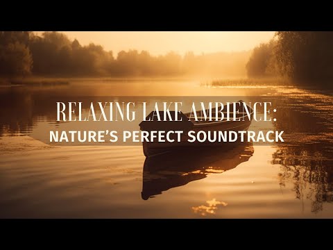 Relaxing Lake Ambience: Nature’s Perfect Soundtrack
