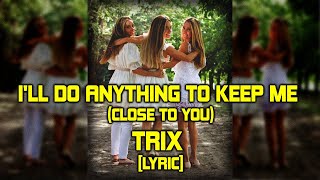 Download lagu I'LL DO ANYTHING TO KEEP ME (CLOSE TO YOU) - TRIX [LYRIC] mp3