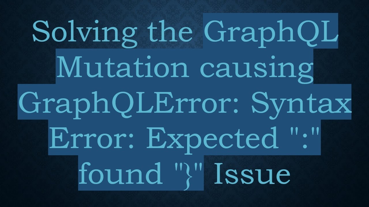 Solving the GraphQL Mutation causing GraphQLError: Syntax Error: Expected 