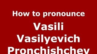 How to pronounce Vasili Vasilyevich Pronchishchev